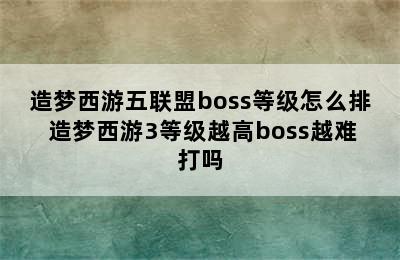 造梦西游五联盟boss等级怎么排 造梦西游3等级越高boss越难打吗